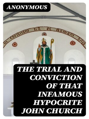 cover image of The Trial and Conviction of That Infamous Hypocrite John Church